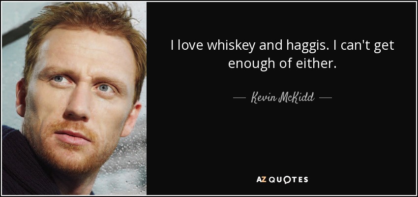 I love whiskey and haggis. I can't get enough of either. - Kevin McKidd