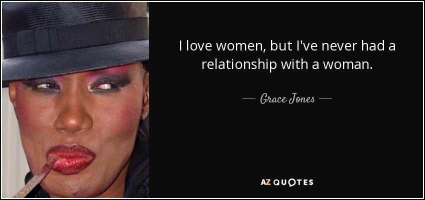 I love women, but I've never had a relationship with a woman. - Grace Jones