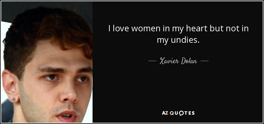I love women in my heart but not in my undies. - Xavier Dolan