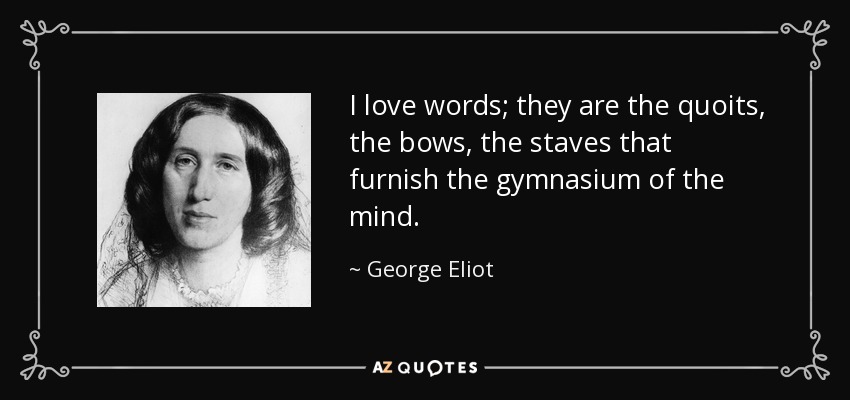 I love words; they are the quoits, the bows, the staves that furnish the gymnasium of the mind. - George Eliot