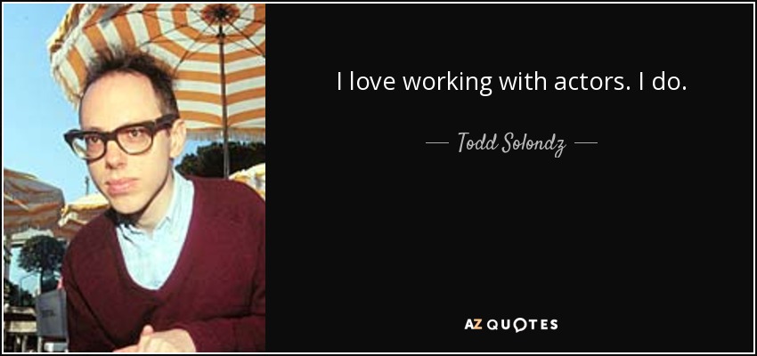 I love working with actors. I do. - Todd Solondz