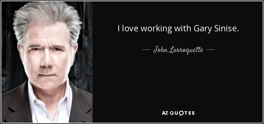 I love working with Gary Sinise. - John Larroquette