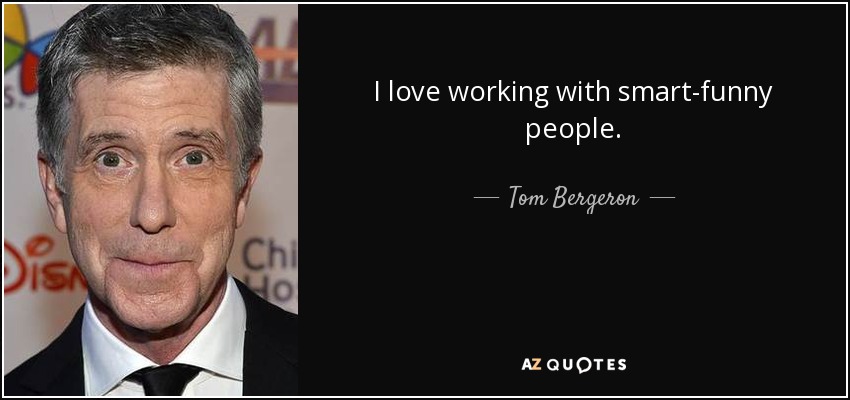 I love working with smart-funny people. - Tom Bergeron