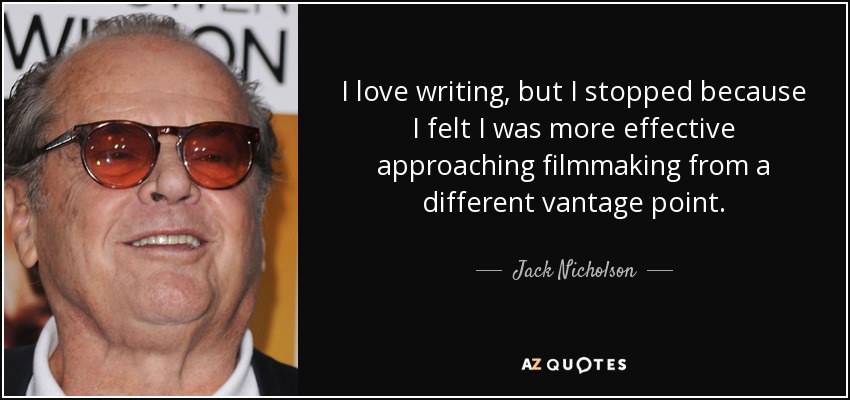I love writing, but I stopped because I felt I was more effective approaching filmmaking from a different vantage point. - Jack Nicholson