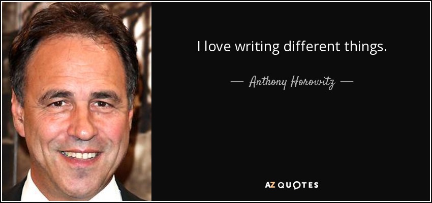I love writing different things. - Anthony Horowitz