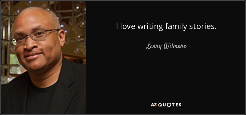 I love writing family stories. - Larry Wilmore