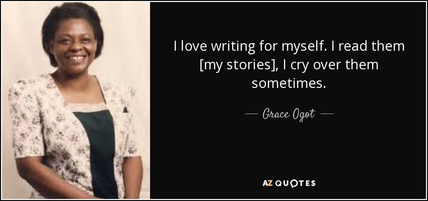 I love writing for myself. I read them [my stories], I cry over them sometimes. - Grace Ogot