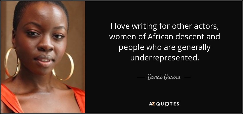 I love writing for other actors, women of African descent and people who are generally underrepresented. - Danai Gurira