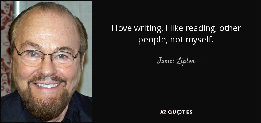 I love writing. I like reading, other people, not myself. - James Lipton