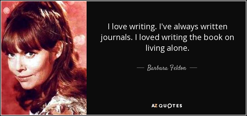I love writing. I've always written journals. I loved writing the book on living alone. - Barbara Feldon