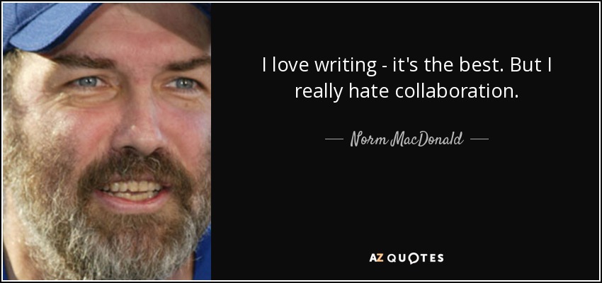 I love writing - it's the best. But I really hate collaboration. - Norm MacDonald