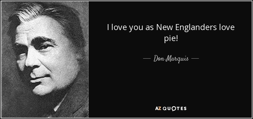 I love you as New Englanders love pie! - Don Marquis