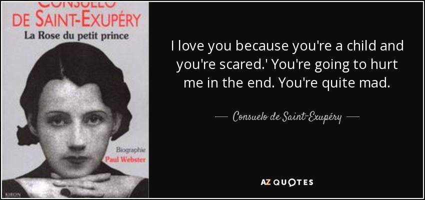 I love you because you're a child and you're scared.' You're going to hurt me in the end. You're quite mad. - Consuelo de Saint-Exupéry