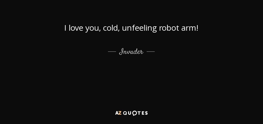 I love you, cold, unfeeling robot arm! - Invader