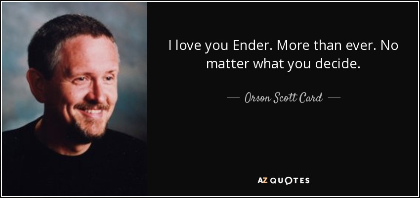 I love you Ender. More than ever. No matter what you decide. - Orson Scott Card