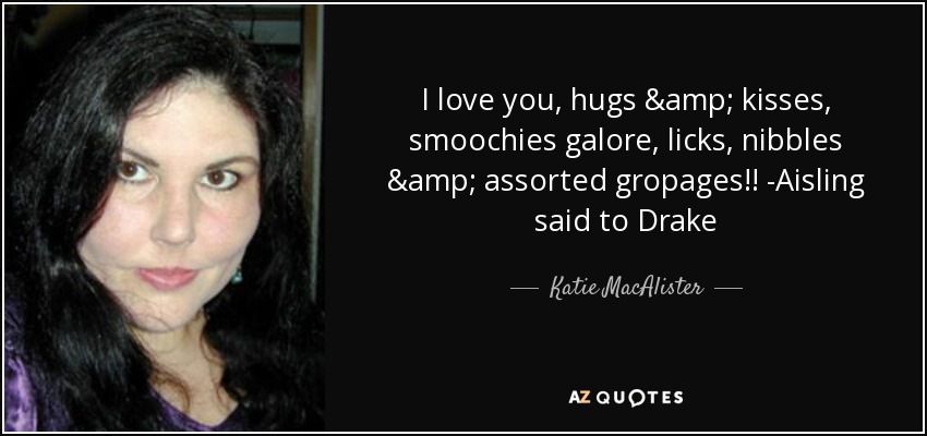 I love you, hugs & kisses, smoochies galore, licks, nibbles & assorted gropages!! -Aisling said to Drake - Katie MacAlister