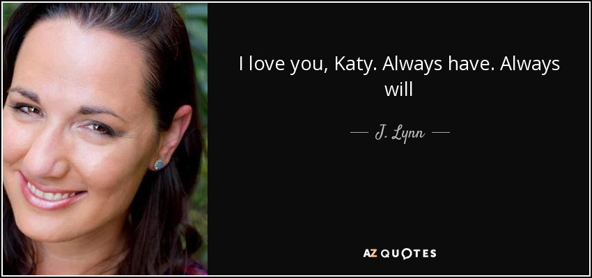 I love you, Katy. Always have. Always will - J. Lynn