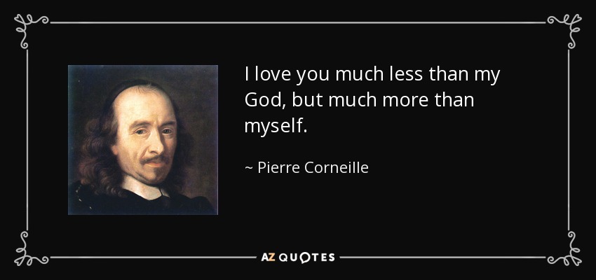 I love you much less than my God, but much more than myself. - Pierre Corneille