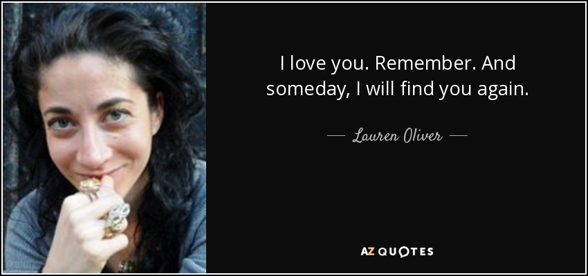 I love you. Remember. And someday, I will find you again. - Lauren Oliver