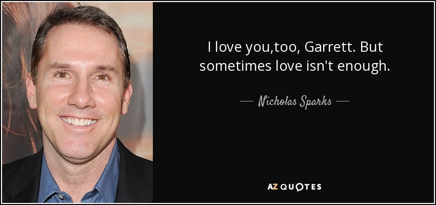 I love you,too, Garrett. But sometimes love isn't enough. - Nicholas Sparks