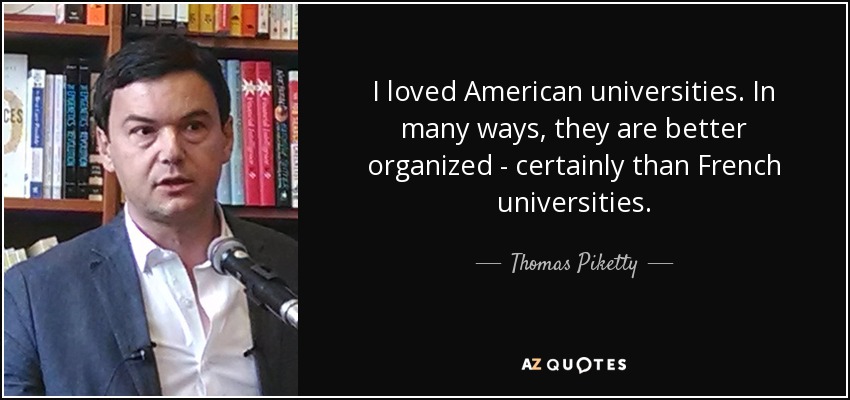 I loved American universities. In many ways, they are better organized - certainly than French universities. - Thomas Piketty