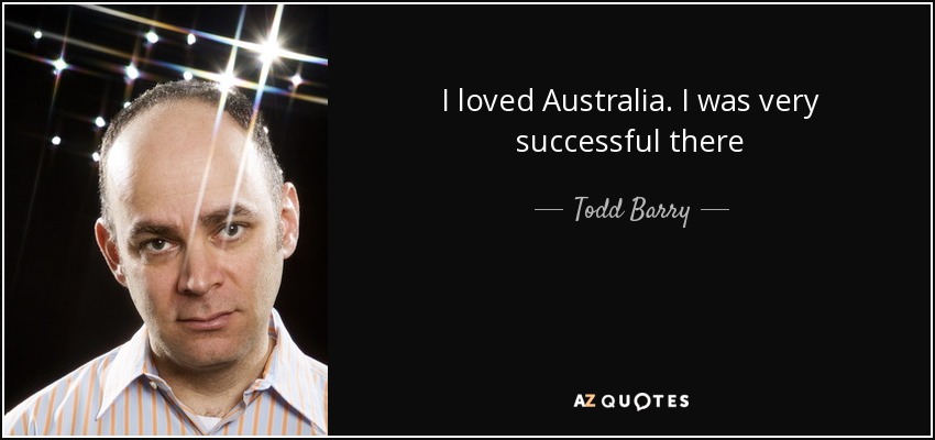I loved Australia. I was very successful there - Todd Barry