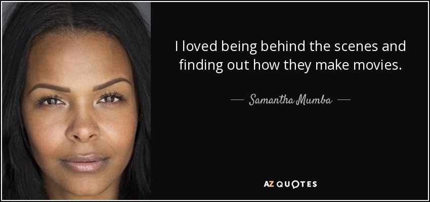 I loved being behind the scenes and finding out how they make movies. - Samantha Mumba