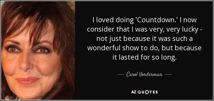 I loved doing 'Countdown.' I now consider that I was very, very lucky - not just because it was such a wonderful show to do, but because it lasted for so long. - Carol Vorderman