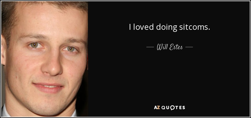I loved doing sitcoms. - Will Estes