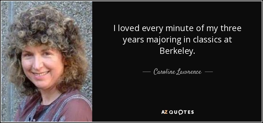 I loved every minute of my three years majoring in classics at Berkeley. - Caroline Lawrence