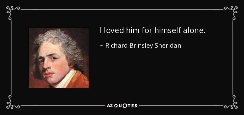 I loved him for himself alone. - Richard Brinsley Sheridan