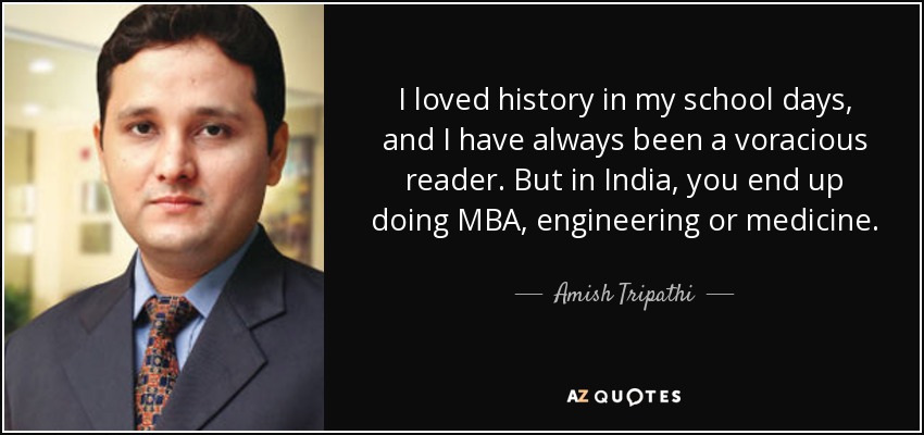 I loved history in my school days, and I have always been a voracious reader. But in India, you end up doing MBA, engineering or medicine. - Amish Tripathi