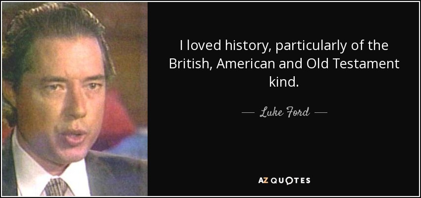 I loved history, particularly of the British, American and Old Testament kind. - Luke Ford