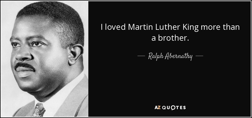 I loved Martin Luther King more than a brother. - Ralph Abernathy