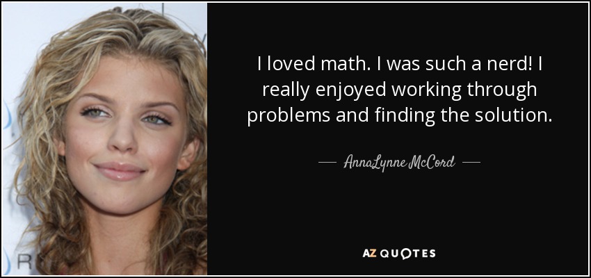 I loved math. I was such a nerd! I really enjoyed working through problems and finding the solution. - AnnaLynne McCord