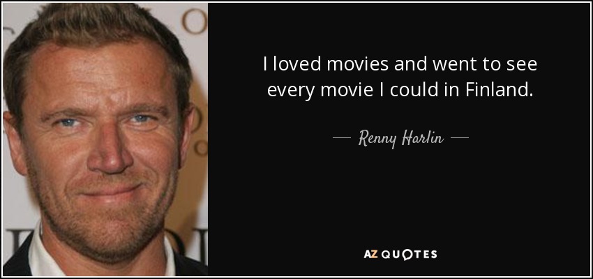 I loved movies and went to see every movie I could in Finland. - Renny Harlin