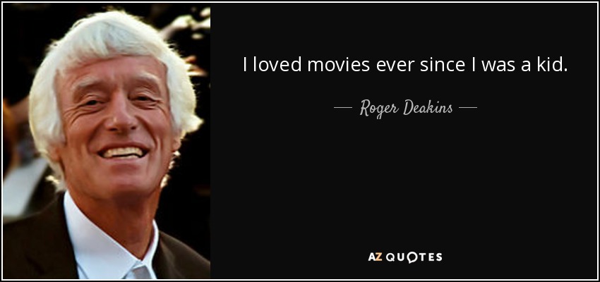 I loved movies ever since I was a kid. - Roger Deakins