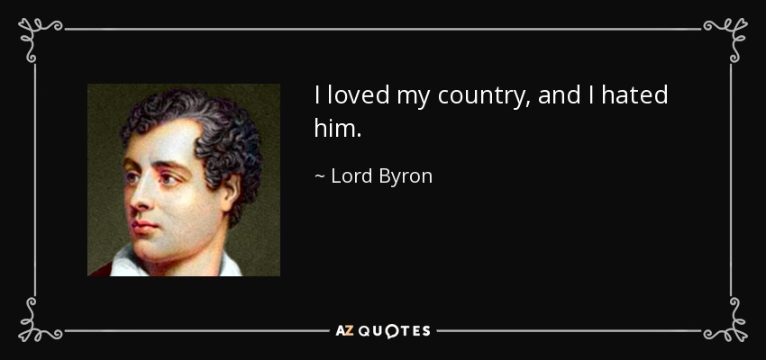 I loved my country, and I hated him. - Lord Byron
