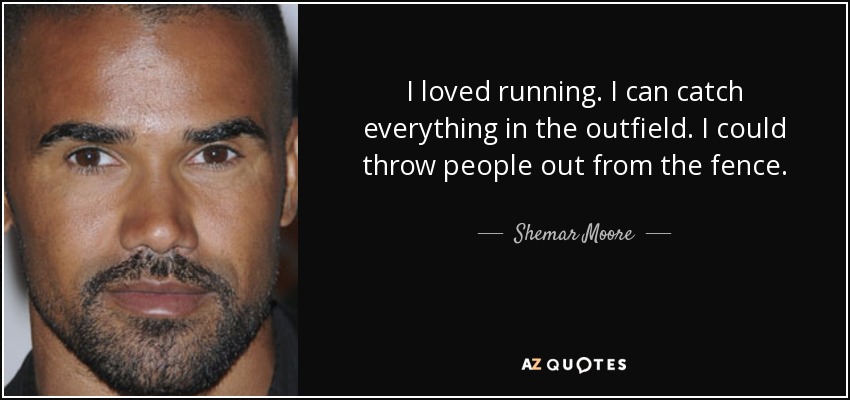 I loved running. I can catch everything in the outfield. I could throw people out from the fence. - Shemar Moore