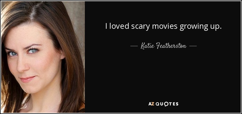 I loved scary movies growing up. - Katie Featherston
