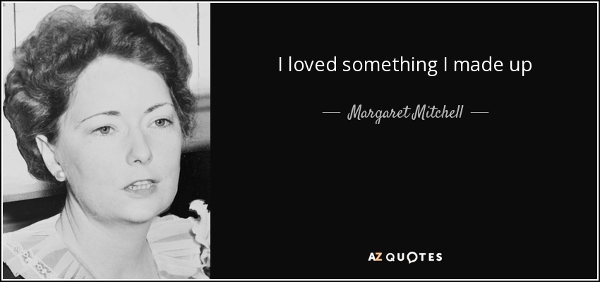 I loved something I made up - Margaret Mitchell