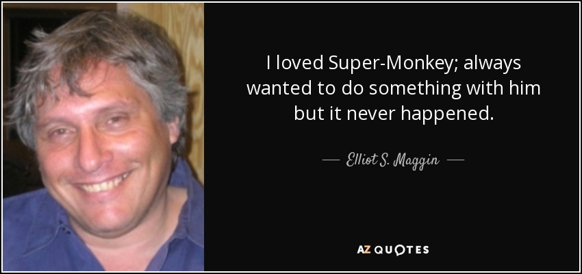 I loved Super-Monkey; always wanted to do something with him but it never happened. - Elliot S. Maggin