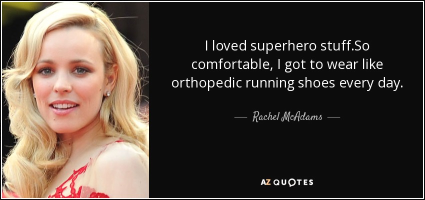 I loved superhero stuff.So comfortable, I got to wear like orthopedic running shoes every day. - Rachel McAdams