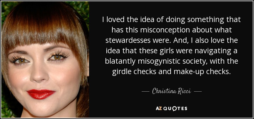 I loved the idea of doing something that has this misconception about what stewardesses were. And, I also love the idea that these girls were navigating a blatantly misogynistic society, with the girdle checks and make-up checks. - Christina Ricci