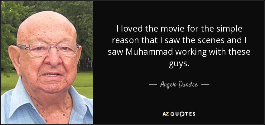 I loved the movie for the simple reason that I saw the scenes and I saw Muhammad working with these guys. - Angelo Dundee