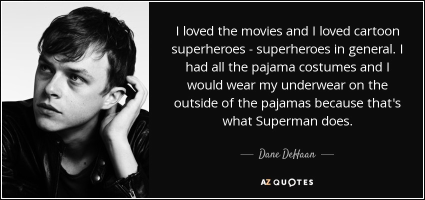 I loved the movies and I loved cartoon superheroes - superheroes in general. I had all the pajama costumes and I would wear my underwear on the outside of the pajamas because that's what Superman does. - Dane DeHaan