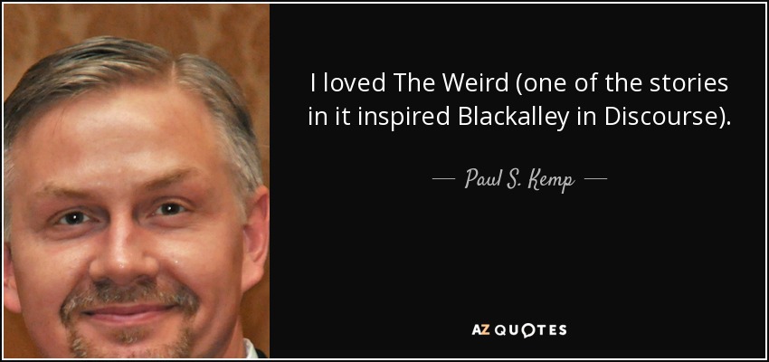 I loved The Weird (one of the stories in it inspired Blackalley in Discourse). - Paul S. Kemp
