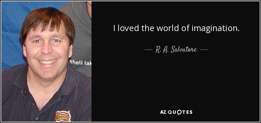 I loved the world of imagination. - R. A. Salvatore