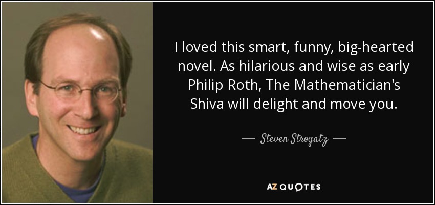 I loved this smart, funny, big-hearted novel. As hilarious and wise as early Philip Roth, The Mathematician's Shiva will delight and move you. - Steven Strogatz