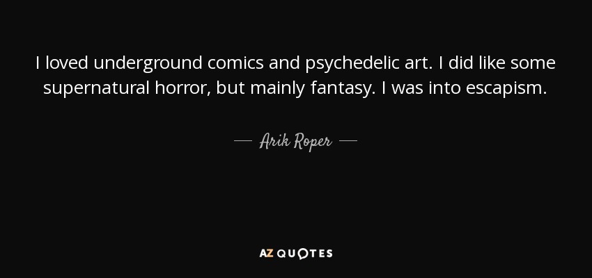 I loved underground comics and psychedelic art. I did like some supernatural horror, but mainly fantasy. I was into escapism. - Arik Roper
